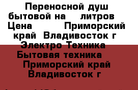 Переносной душ бытовой на 20 литров  › Цена ­ 300 - Приморский край, Владивосток г. Электро-Техника » Бытовая техника   . Приморский край,Владивосток г.